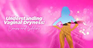 Understanding Vaginal Dryness-Causes and Solutions